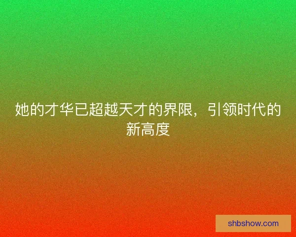 她的才华已超越天才的界限，引领时代的新高度